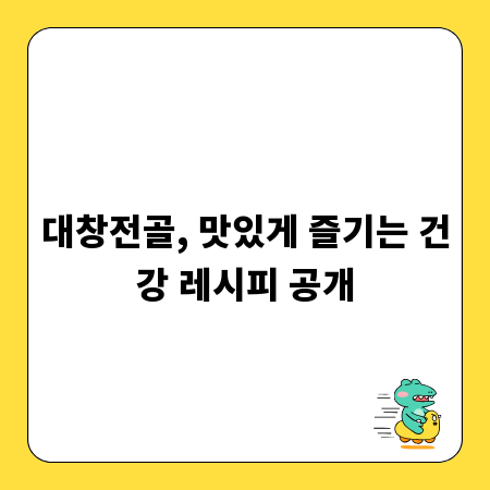 대창전골, 맛있게 즐기는 건강 레시피 공개