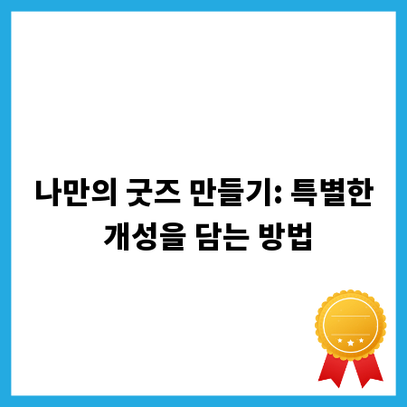 나만의 굿즈 만들기: 특별한 개성을 담는 방법