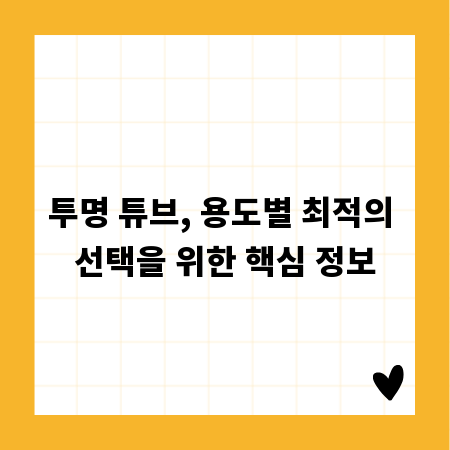투명 튜브, 용도별 최적의 선택을 위한 핵심 정보