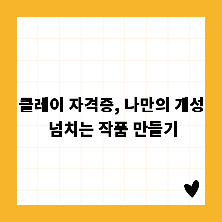 클레이 자격증, 나만의 개성 넘치는 작품 만들기