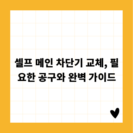 셀프 메인 차단기 교체, 필요한 공구와 완벽 가이드