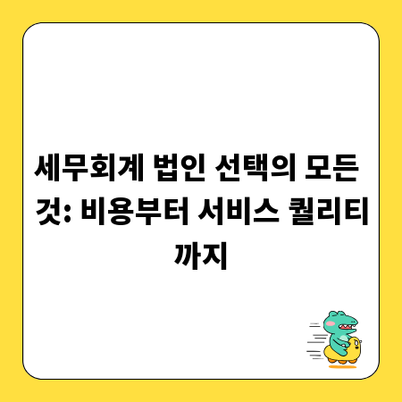 세무회계 법인 선택의 모든 것: 비용부터 서비스 퀄리티까지