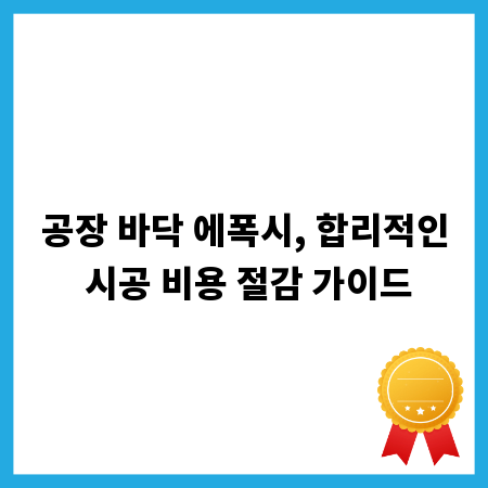 공장 바닥 에폭시, 합리적인 시공 비용 절감 가이드