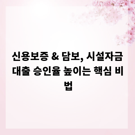 신용보증 & 담보, 시설자금대출 승인율 높이는 핵심 비법
