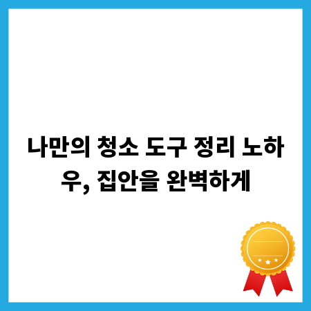 나만의 청소 도구 정리 노하우, 집안을 완벽하게