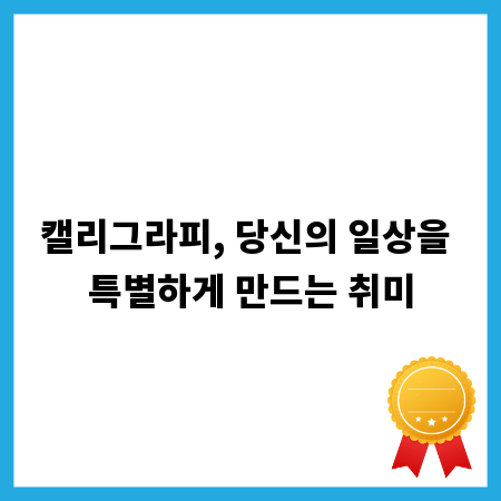 캘리그라피, 당신의 일상을 특별하게 만드는 취미