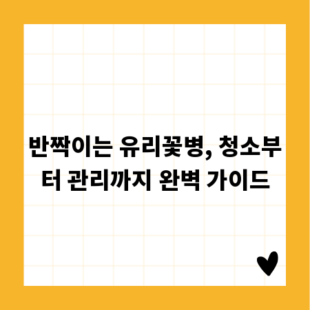 반짝이는 유리꽃병, 청소부터 관리까지 완벽 가이드