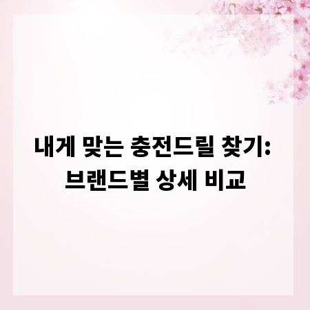 내게 맞는 충전드릴 찾기: 브랜드별 상세 비교