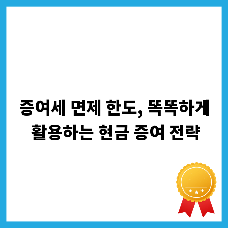 증여세 면제 한도, 똑똑하게 활용하는 현금 증여 전략