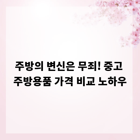 주방의 변신은 무죄! 중고 주방용품 가격 비교 노하우