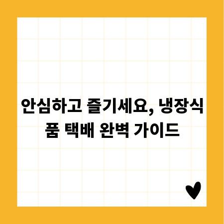 안심하고 즐기세요, 냉장식품 택배 완벽 가이드