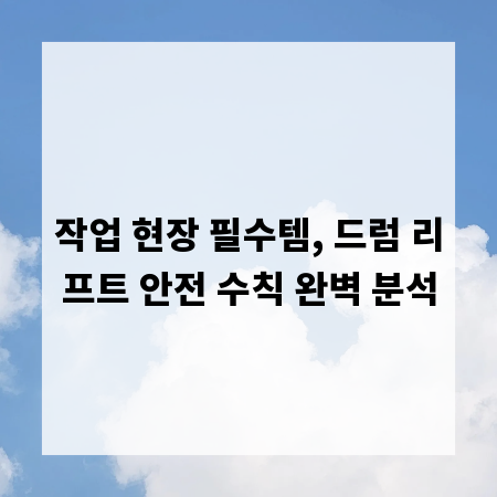작업 현장 필수템, 드럼 리프트 안전 수칙 완벽 분석