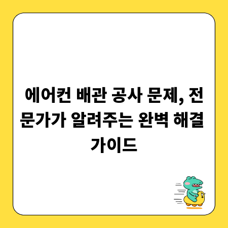 에어컨 배관 공사 문제, 전문가가 알려주는 완벽 해결 가이드