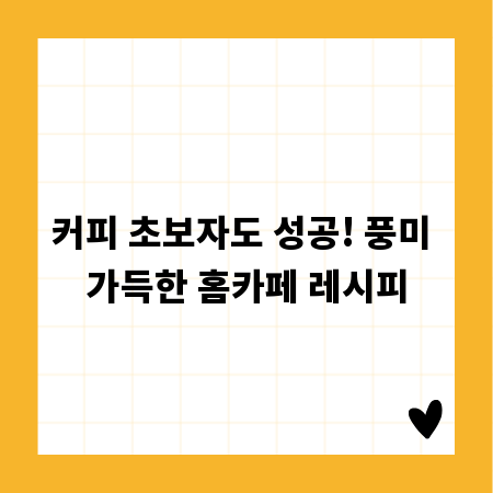 커피 초보자도 성공! 풍미 가득한 홈카페 레시피