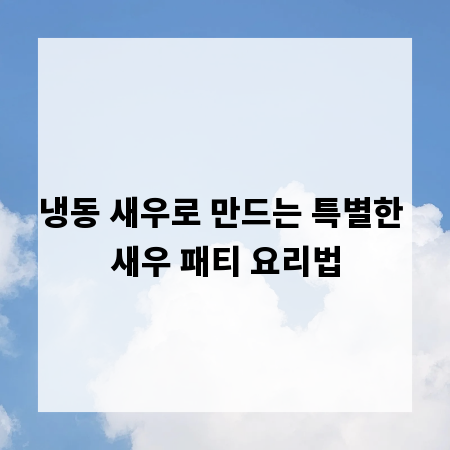 냉동 새우로 만드는 특별한 새우 패티 요리법