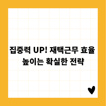 집중력 UP! 재택근무 효율 높이는 확실한 전략