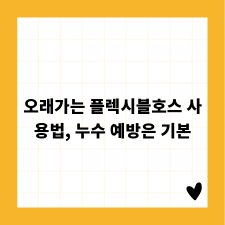 오래가는 플렉시블호스 사용법, 누수 예방은 기본