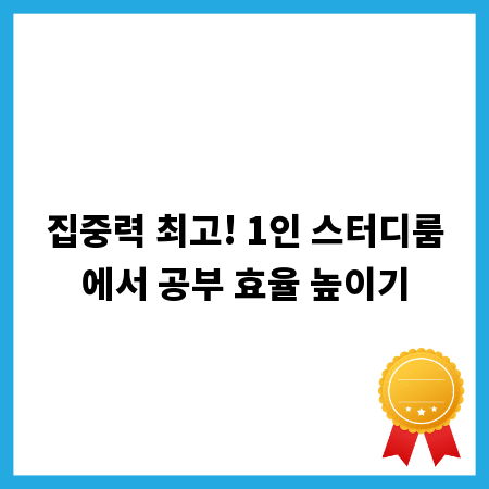 집중력 최고! 1인 스터디룸에서 공부 효율 높이기