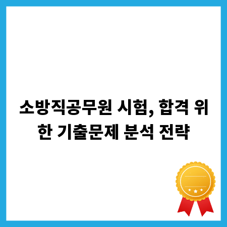 소방직공무원 시험, 합격 위한 기출문제 분석 전략