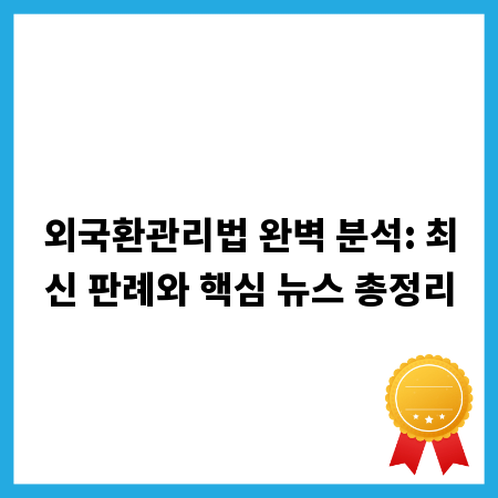 외국환관리법 완벽 분석: 최신 판례와 핵심 뉴스 총정리