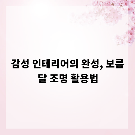 감성 인테리어의 완성, 보름달 조명 활용법