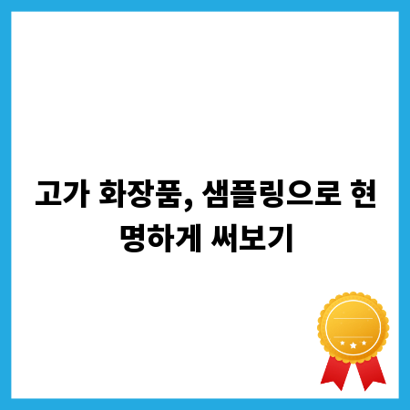고가 화장품, 샘플링으로 현명하게 써보기