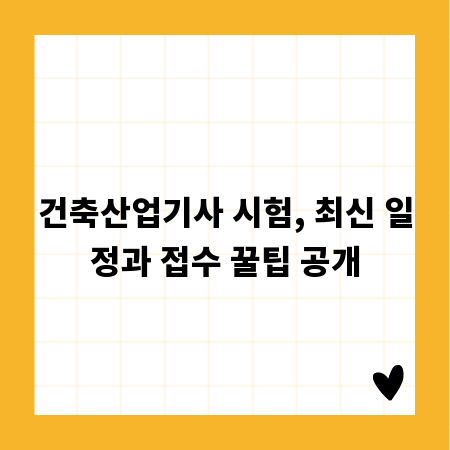 건축산업기사 시험, 최신 일정과 접수 꿀팁 공개