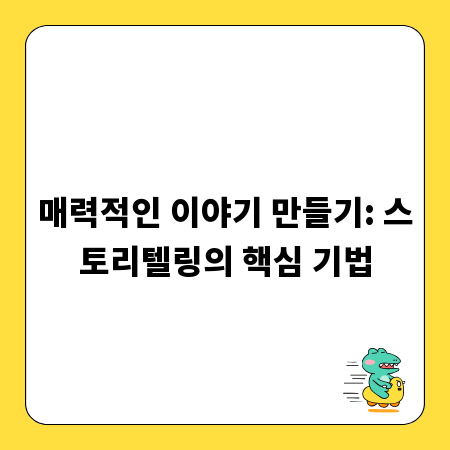 매력적인 이야기 만들기: 스토리텔링의 핵심 기법