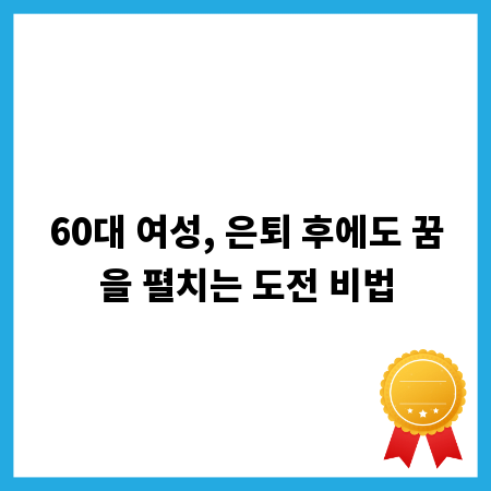 60대 여성, 은퇴 후에도 꿈을 펼치는 도전 비법