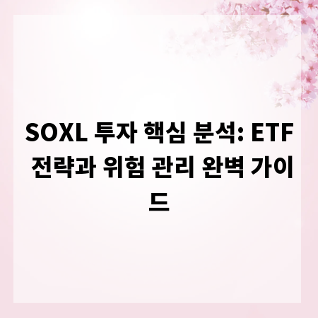 SOXL 투자 핵심 분석: ETF 전략과 위험 관리 완벽 가이드
