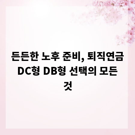 든든한 노후 준비, 퇴직연금 DC형 DB형 선택의 모든 것