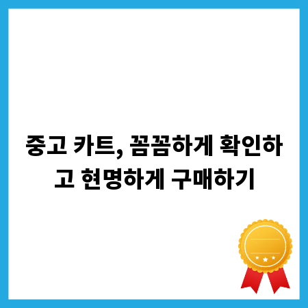 중고 카트, 꼼꼼하게 확인하고 현명하게 구매하기