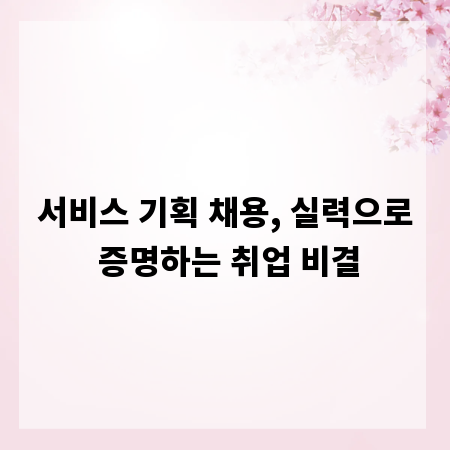 서비스 기획 채용, 실력으로 증명하는 취업 비결