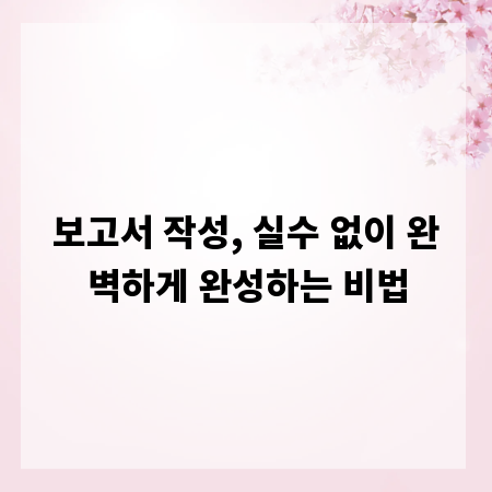 보고서 작성, 실수 없이 완벽하게 완성하는 비법