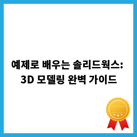 예제로 배우는 솔리드웍스: 3D 모델링 완벽 가이드