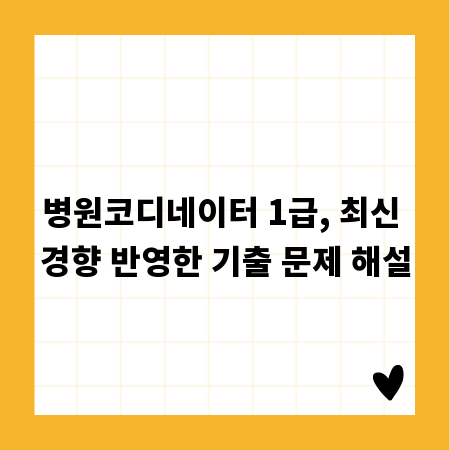 병원코디네이터 1급, 최신 경향 반영한 기출 문제 해설