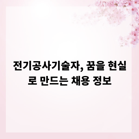 전기공사기술자, 꿈을 현실로 만드는 채용 정보