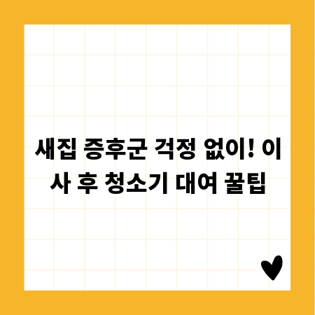 새집 증후군 걱정 없이! 이사 후 청소기 대여 꿀팁