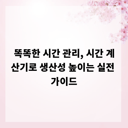 똑똑한 시간 관리, 시간 계산기로 생산성 높이는 실전 가이드