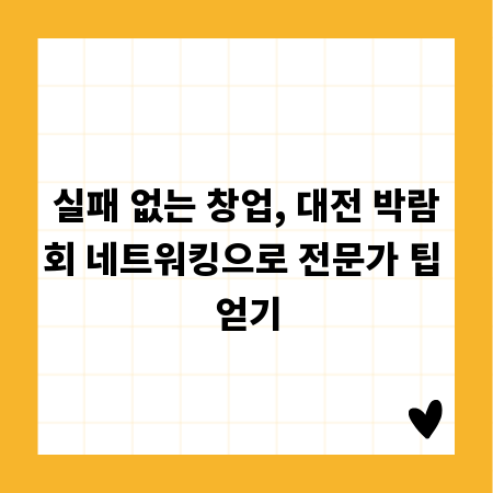 실패 없는 창업, 대전 박람회 네트워킹으로 전문가 팁 얻기