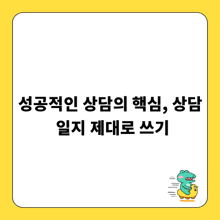 성공적인 상담의 핵심, 상담 일지 제대로 쓰기