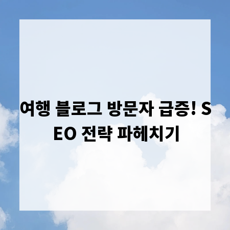여행 블로그 방문자 급증! SEO 전략 파헤치기