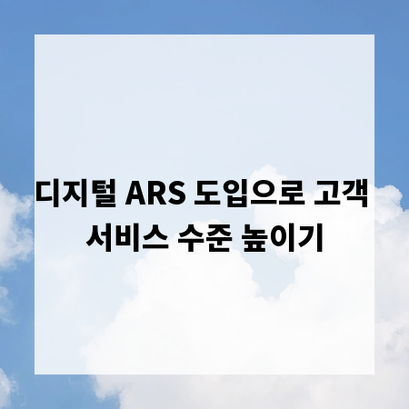 디지털 ARS 도입으로 고객 서비스 수준 높이기
