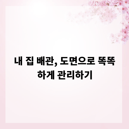 내 집 배관, 도면으로 똑똑하게 관리하기