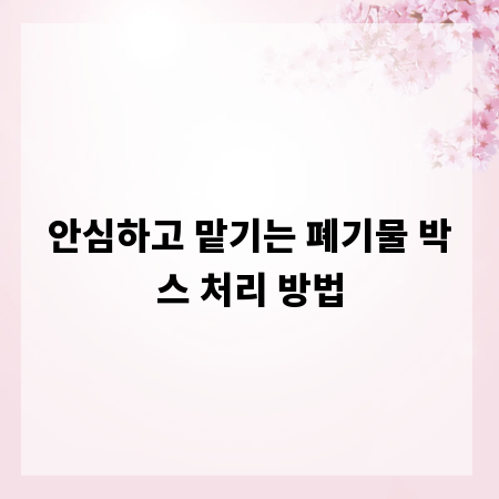 안심하고 맡기는 폐기물 박스 처리 방법