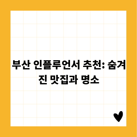부산 인플루언서 추천: 숨겨진 맛집과 명소