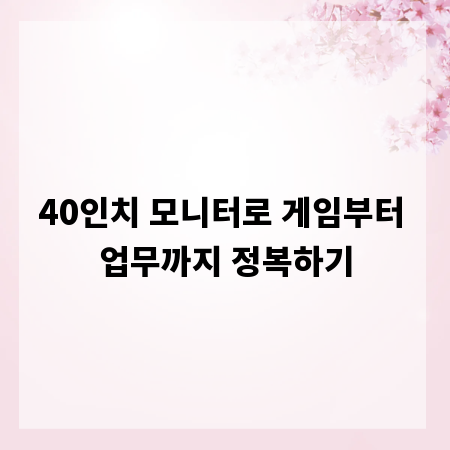 40인치 모니터로 게임부터 업무까지 정복하기
