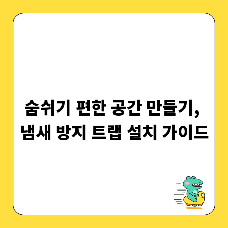숨쉬기 편한 공간 만들기, 냄새 방지 트랩 설치 가이드