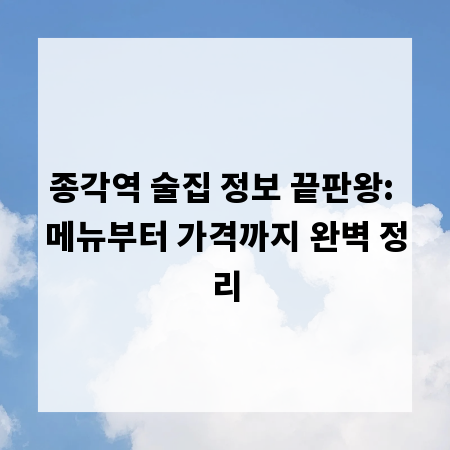 종각역 술집 정보 끝판왕: 메뉴부터 가격까지 완벽 정리