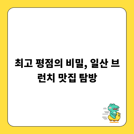최고 평점의 비밀, 일산 브런치 맛집 탐방